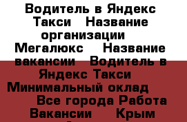 Водитель в Яндекс.Такси › Название организации ­ “Мегалюкс“ › Название вакансии ­ Водитель в Яндекс.Такси › Минимальный оклад ­ 60 000 - Все города Работа » Вакансии   . Крым,Алушта